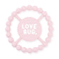 Pink color Happy Teether that reads, "LOVE BUG" in the middle. The teether is made from silicone, and comes from the brand Bella Tunno.