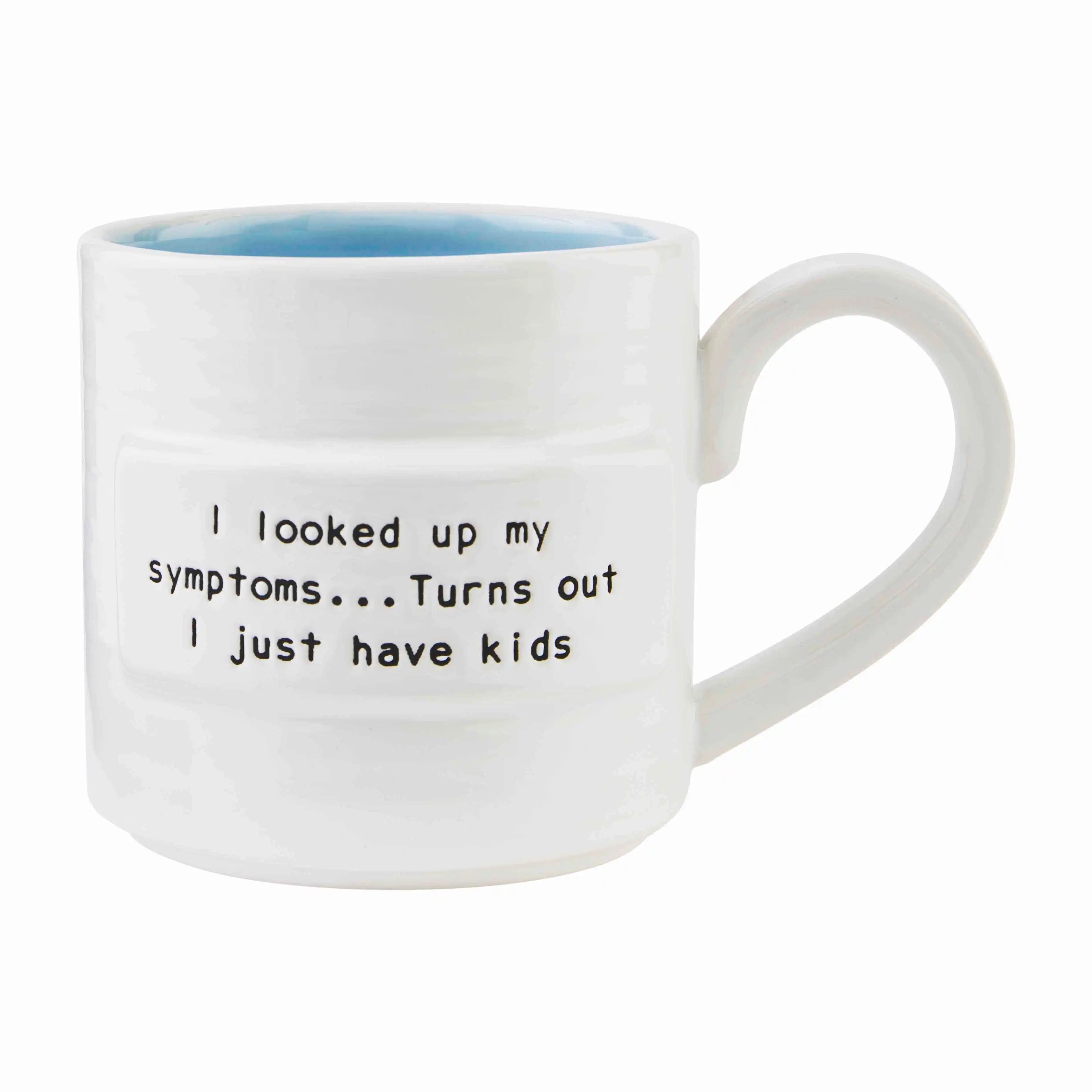 Symptoms Mom Sentiment Mug that reads, "I looked up my symptoms.... turns out I just have kids" from Mud Pie.
